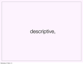 descriptive,




Wednesday, 27 March, 13
 