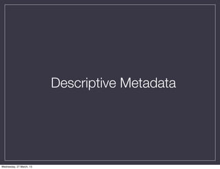 Descriptive Metadata




Wednesday, 27 March, 13
 
