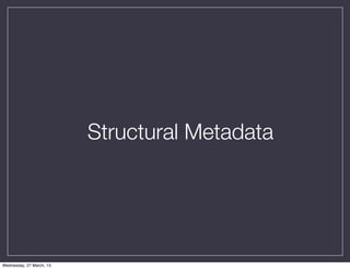Structural Metadata




Wednesday, 27 March, 13
 