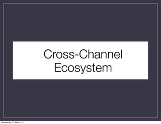 Cross-Channel
                           Ecosystem



Wednesday, 27 March, 13
 