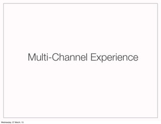 Multi-Channel Experience




Wednesday, 27 March, 13
 
