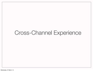 Cross-Channel Experience




Wednesday, 27 March, 13
 