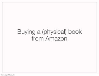Buying a (physical) book
                               from Amazon




Wednesday, 27 March, 13
 