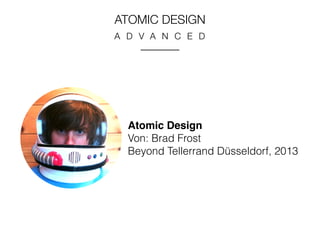 ATOMIC DESIGN 
A D V A N C E D 
Atomic Design 
Von: Brad Frost 
Beyond Tellerrand Düsseldorf, 2013 
 