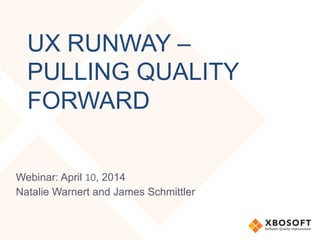 UX RUNWAY –
PULLING QUALITY
FORWARD
Webinar: April 10, 2014
Natalie Warnert and James Schmittler
 