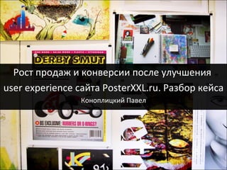 Рост продаж и конверсии после улучшения  user experience  сайта  PosterXXL.ru.  Разбор кейса Коноплицкий Павел 