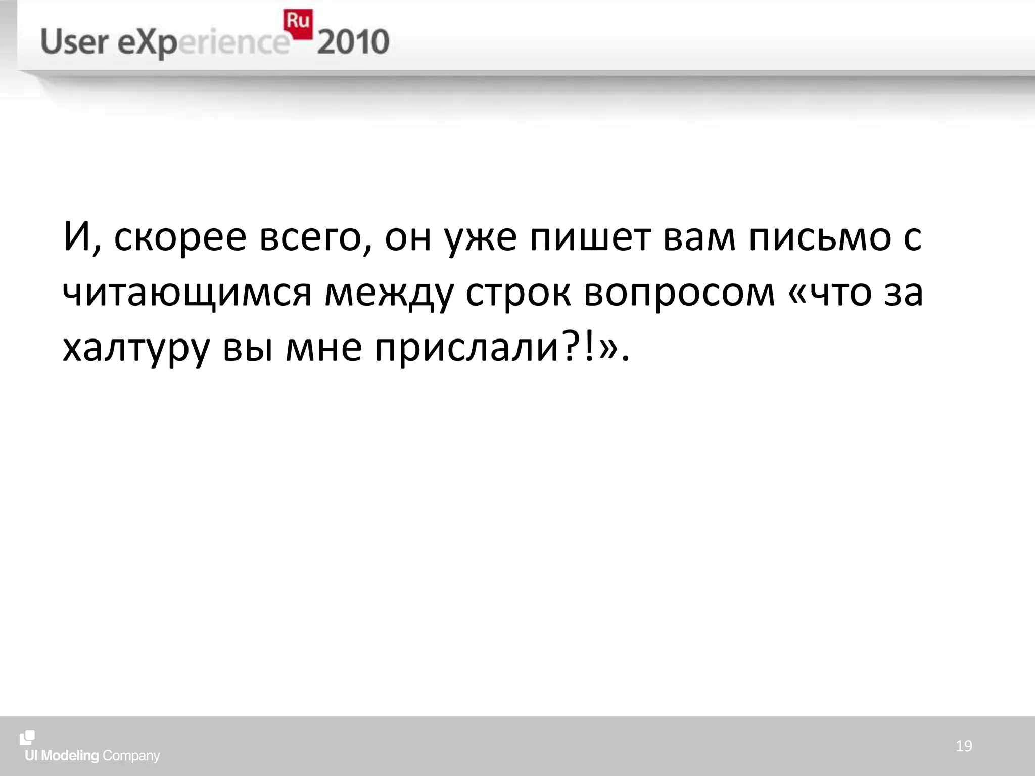 И, скорее всего, он уже пишет вам письмо с читающимся между строк вопросом «что за халтуру вы мне прислали?!».19