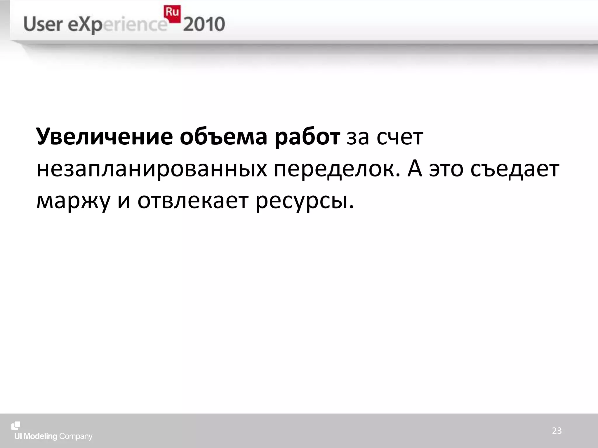 Увеличение объема работ за счет незапланированных переделок. А это съедает маржу и отвлекает ресурсы.23