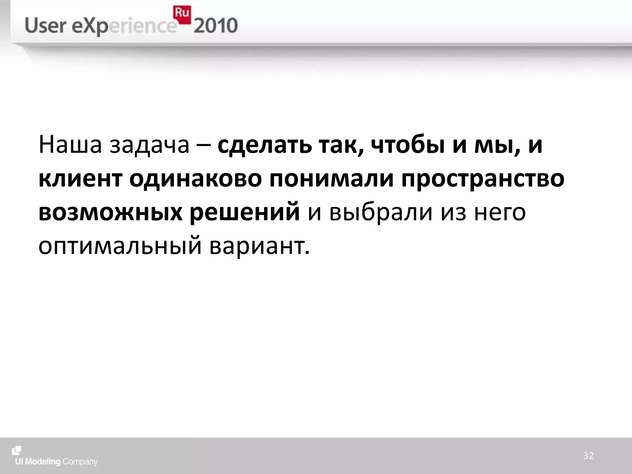 Наша задача – сделать так, чтобы и мы, и клиент одинаково понимали пространство возможных решений и выбрали из него оптимальный вариант.32