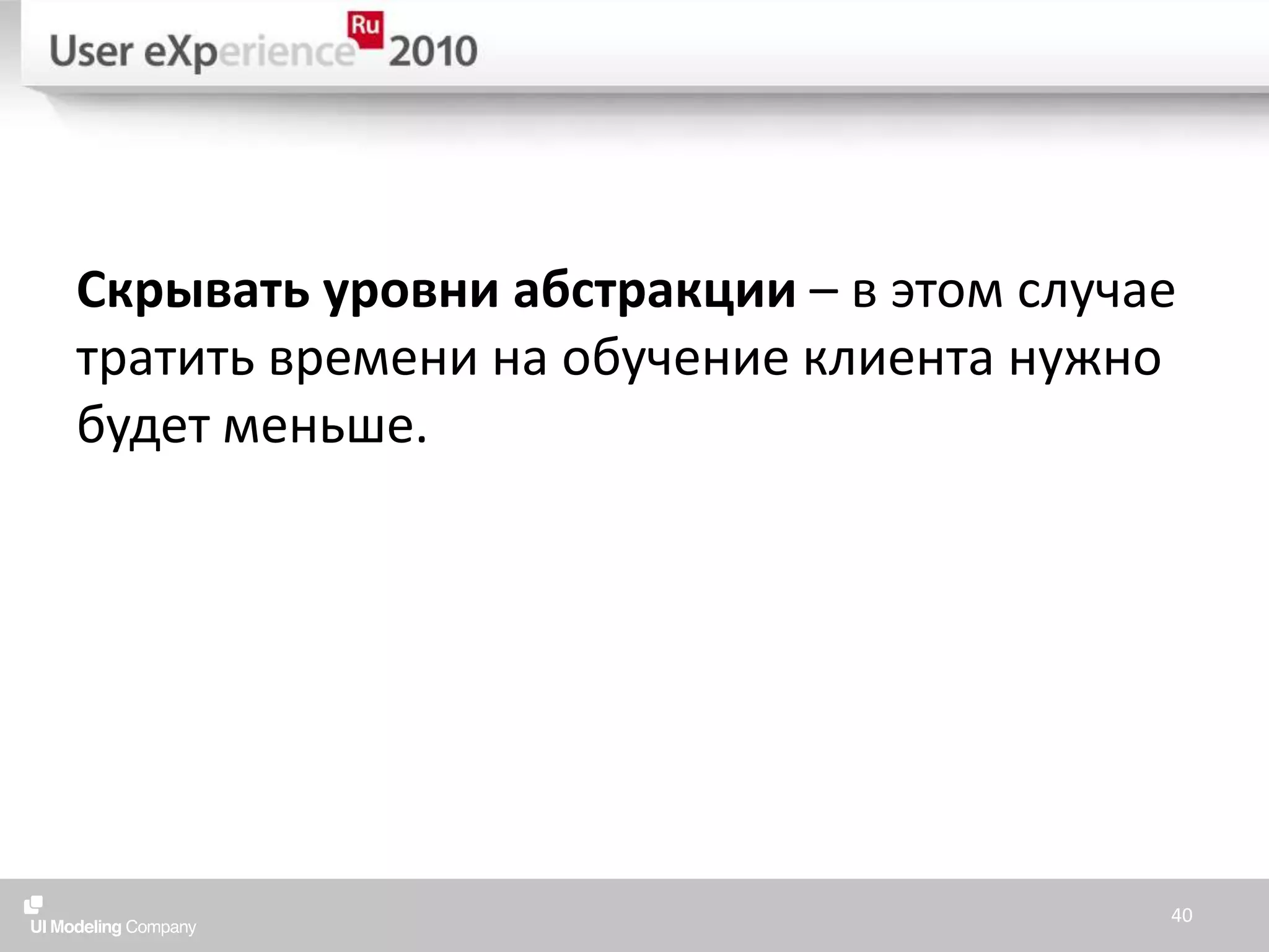 Скрывать уровни абстракции – в этом случае тратить времени на обучение клиента нужно будет меньше.40