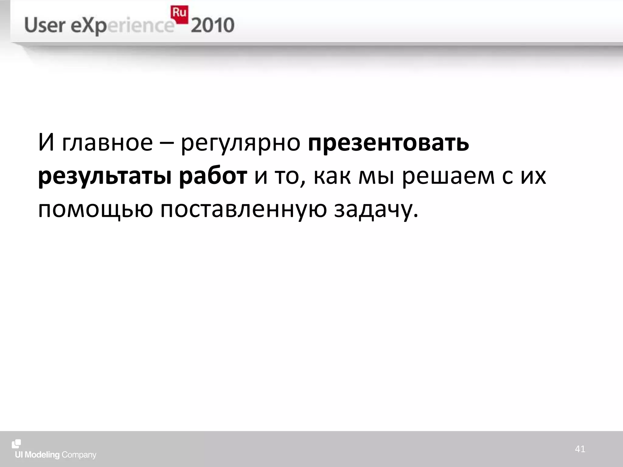 И главное – регулярно презентовать результаты работ и то, как мы решаем с их помощью поставленную задачу.41