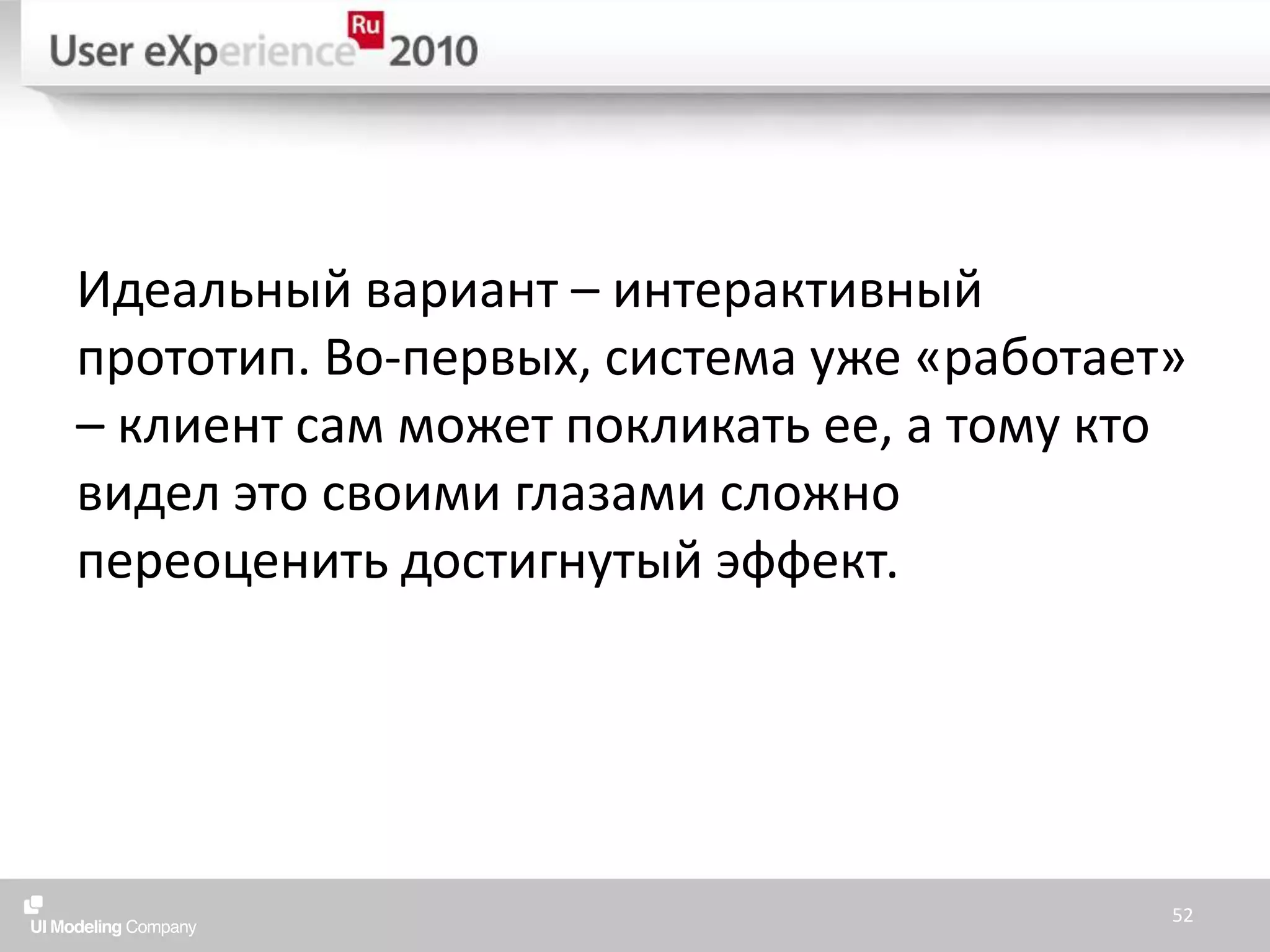 Идеальный вариант – интерактивный прототип. Во-первых, система уже «работает» – клиент сам может покликать ее, а тому кто видел это своими глазами сложно переоценить достигнутый эффект.52