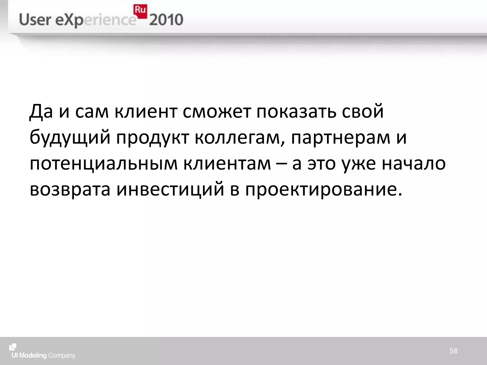 Да и сам клиент сможет показать свой будущий продукт коллегам, партнерам и потенциальным клиентам – а это уже начало возврата инвестиций в проектирование.58