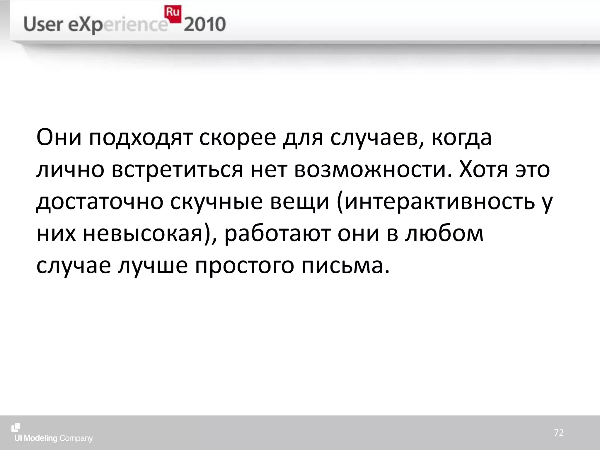 Они подходят скорее для случаев, когда лично встретиться нет возможности. Хотя это достаточно скучные вещи (интерактивность у них невысокая), работают они в любом случае лучше простого письма.72