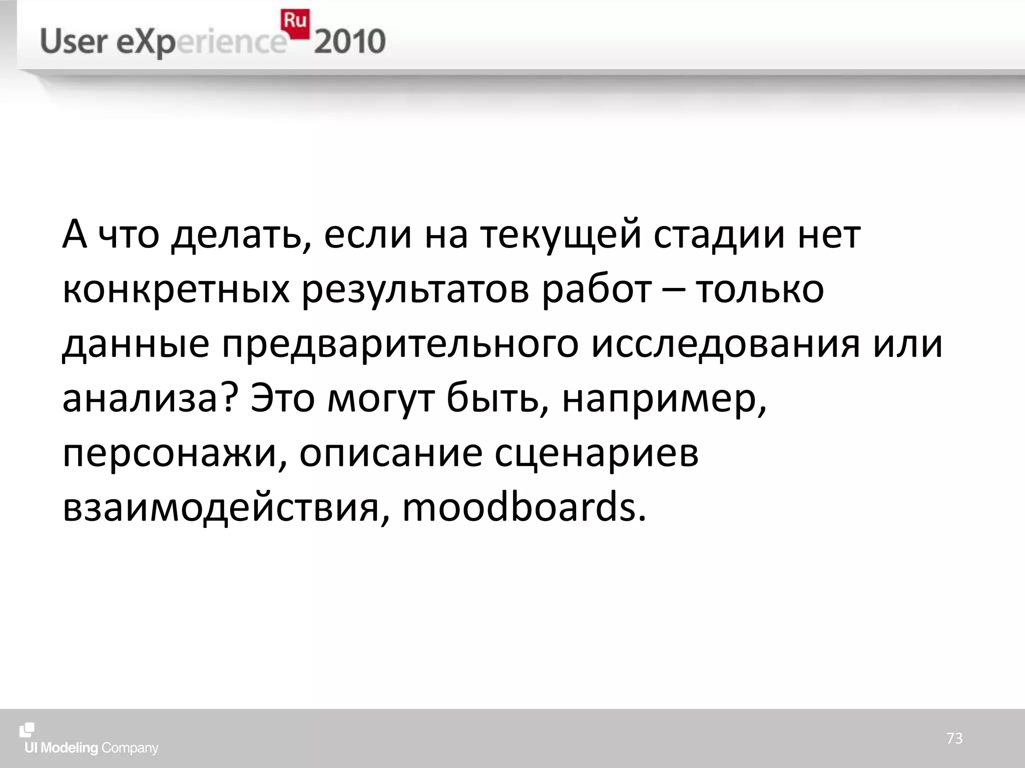 А что делать, если на текущей стадии нет конкретных результатов работ – только данные предварительного исследования или анализа? Это могут быть, например, персонажи, описание сценариев взаимодействия, moodboards.73
