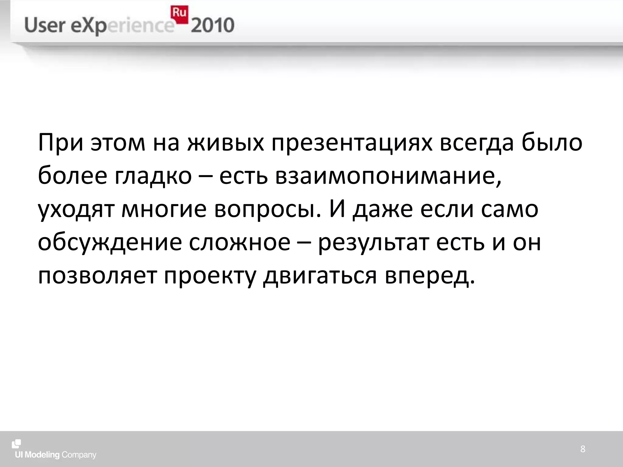 При этом на живых презентациях всегда было более гладко – есть взаимопонимание, уходят многие вопросы. И даже если само обсуждение сложное – результат есть и он позволяет проекту двигаться вперед.8