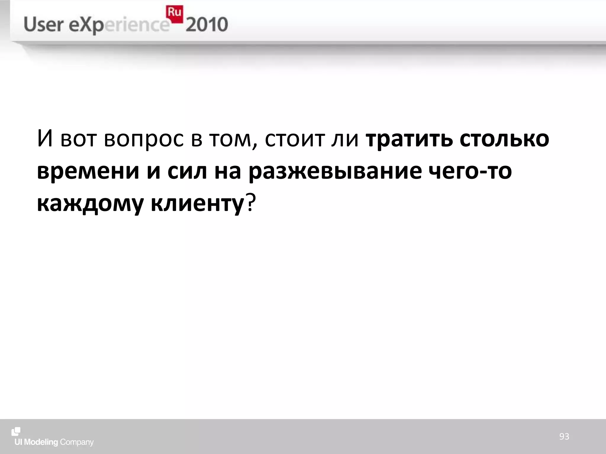 И вот вопрос в том, стоит ли тратить столько времени и сил на разжевывание чего-то каждому клиенту?93