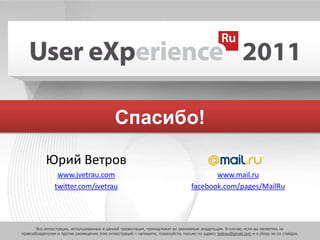Спасибо!Юрий Ветровwww.jvetrau.comtwitter.com/jvetrauwww.mail.rufacebook.com/pages/MailRuВсеиллюстрации, использованные в данной презентации, принадлежат их уважаемым владельцам. В случае, если вы являетесь их правообладателем и против размещения этих иллюстраций – напишите, пожалуйста, письмо по адресу jvetrau@gmail.comи я уберу их из слайдов.