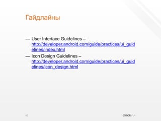 ГайдлайныUser Interface Guidelines – http://developer.android.com/guide/practices/ui_guidelines/index.htmlIcon Design Guidelines – http://developer.android.com/guide/practices/ui_guidelines/icon_design.html67