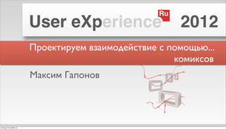 Ru
                            User eXperience                 2012
                            Проектируем взаимодействие с помощью...
                                                          комиксов
                            Максим Гапонов




пятница, 12 октября 12 г.
 