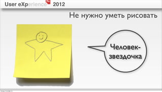 Ru
        User eXperience          2012

                                        Не нужно уметь рисовать


                                                  Человек-
                                                  звездочка



пятница, 12 октября 12 г.
 