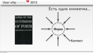 Ru
        User eXperience          2012

                                        Есть одна книжечка...



                                          Форма


                                                   Контекст


пятница, 12 октября 12 г.
 