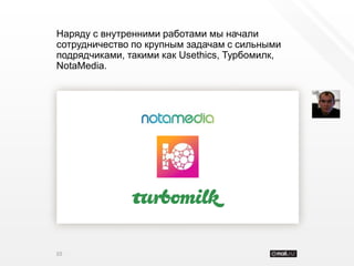 Наряду с внутренними работами мы начали
сотрудничество по крупным задачам с сильными
подрядчиками, такими как Usethics, Турбомилк,
NotaMedia.




10
 