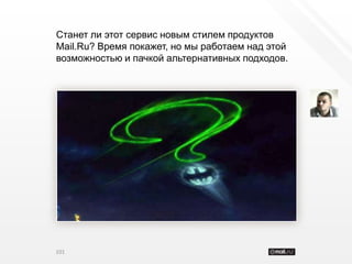 Станет ли этот сервис новым стилем продуктов
Mail.Ru? Время покажет, но мы работаем над этой
возможностью и пачкой альтернативных подходов.




101
 