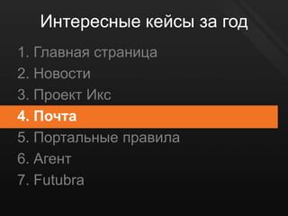 Интересные кейсы за год
1. Главная страница
2. Новости
3. Проект Икс
4. Почта
5. Портальные правила
6. Агент
7. Futubra
 