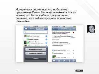 Исторически сложилось, что мобильное
приложение Почты было частью Агента. На тот
момент это было удобное для компании
решение, хотя сейчас продукты полностью
разнесены.




117
 