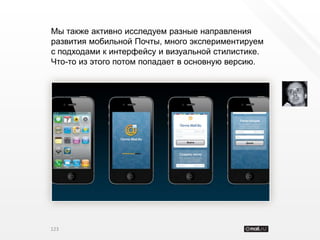 Мы также активно исследуем разные направления
развития мобильной Почты, много экспериментируем
с подходами к интерфейсу и визуальной стилистике.
Что-то из этого потом попадает в основную версию.




123
 