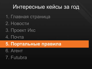 Интересные кейсы за год
1. Главная страница
2. Новости
3. Проект Икс
4. Почта
5. Портальные правила
6. Агент
7. Futubra
 