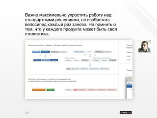 Важно максимально упростить работу над
стандартными решениями, не изобретать
велосипед каждый раз заново. Но помнить о
том, что у каждого продукта может быть своя
стилистика.




134
 