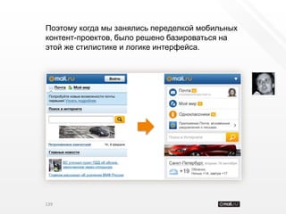 Поэтому когда мы занялись переделкой мобильных
контент-проектов, было решено базироваться на
этой же стилистике и логике интерфейса.




139
 