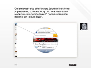 Он включает все возможные блоки и элементы
управления, которые могут использоваться в
мобильных интерфейсах. И пополняется при
появлении новых задач.




142
 