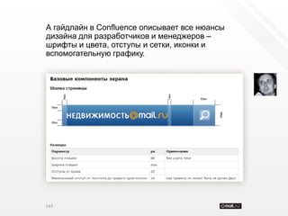 А гайдлайн в Confluence описывает все нюансы
дизайна для разработчиков и менеджеров –
шрифты и цвета, отступы и сетки, иконки и
вспомогательную графику.




143
 