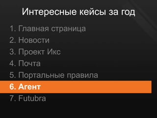 Интересные кейсы за год
1. Главная страница
2. Новости
3. Проект Икс
4. Почта
5. Портальные правила
6. Агент
7. Futubra
 