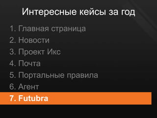 Интересные кейсы за год
1. Главная страница
2. Новости
3. Проект Икс
4. Почта
5. Портальные правила
6. Агент
7. Futubra
 