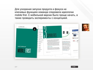 Для ускорения запуска продукта и фокуса на
ключевых функциях команда следовала идеологии
mobile first. С мобильной версии было проще начать, а
также проводить эксперименты с концепцией.




167
 