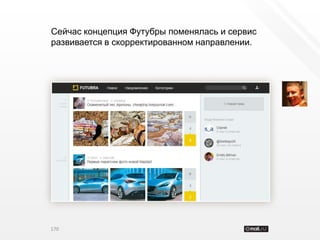 Сейчас концепция Футубры поменялась и сервис
развивается в скорректированном направлении.




170
 