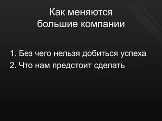 Как меняются
      большие компании

1. Без чего нельзя добиться успеха
2. Что нам предстоит сделать
 