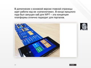 В дополнение к основной версии главной страницы
идет работа над ее «сателлитами». В конце прошлого
года был запущен хаб для WP7 – эта концепция
платформы отлично подходит для порталов.




59
 