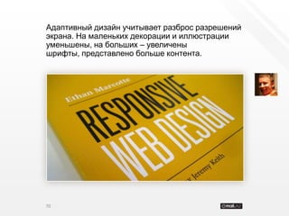 Адаптивный дизайн учитывает разброс разрешений
экрана. На маленьких декорации и иллюстрации
уменьшены, на больших – увеличены
шрифты, представлено больше контента.




70
 