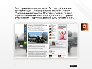 Фон страницы – контекстный. Это эмоциональная
составляющая и потенциальное стилистическое
объединение продуктов. Прототипировали разные
варианты его поведения и продумывали алгоритмы
сглаживания – картинка должна быть качественной.




71
 