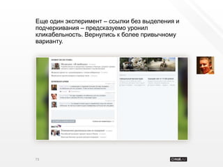 Еще один эксперимент – ссылки без выделения и
подчеркивания – предсказуемо уронил
кликабельность. Вернулись к более привычному
варианту.




73
 