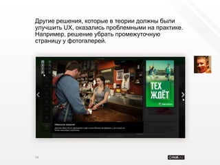 Другие решения, которые в теории должны были
улучшить UX, оказались проблемными на практике.
Например, решение убрать промежуточную
страницу у фотогалерей.




74
 