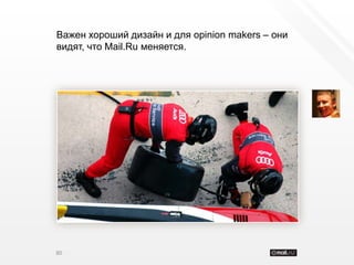 Важен хороший дизайн и для opinion makers – они
видят, что Mail.Ru меняется.




80
 