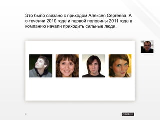 Это было связано с приходом Алексея Сергеева. А
в течении 2010 года и первой половины 2011 года в
компанию начали приходить сильные люди.




9
 