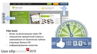 Fidor bank:
- бонус за регистрацию через FB
- повышение процентной ставки в
   зависимости от количества лайков
   страницы банка в FB
- информирование клиентов
 
