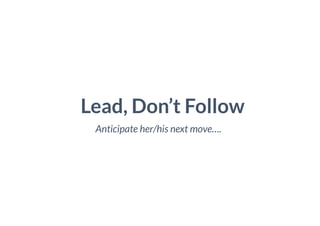 Lead, Don’t Follow
Anticipate her/his next move….
 